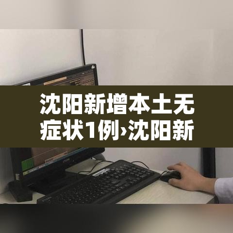 沈阳新增本土无症状1例›沈阳新增1例无症状感染者详情
