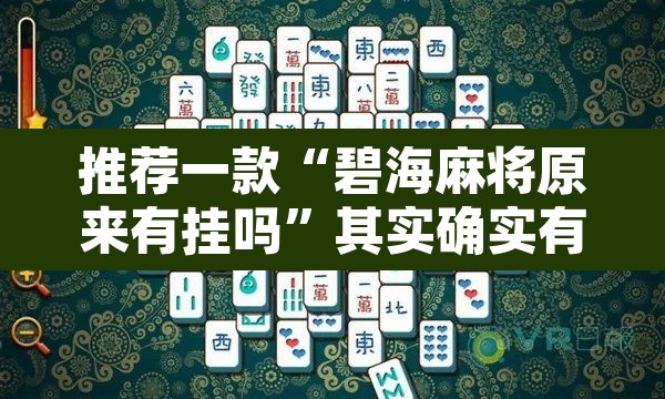 推荐一款“碧海麻将原来有挂吗”其实确实有挂
