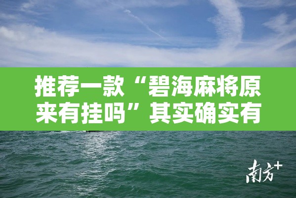 推荐一款“碧海麻将原来有挂吗”其实确实有挂