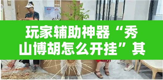 玩家辅助神器“秀山博胡怎么开挂”其实确实有挂