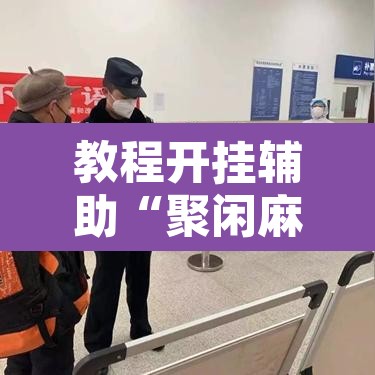 教程开挂辅助“聚闲麻将是不是有开挂	”其实确实有挂