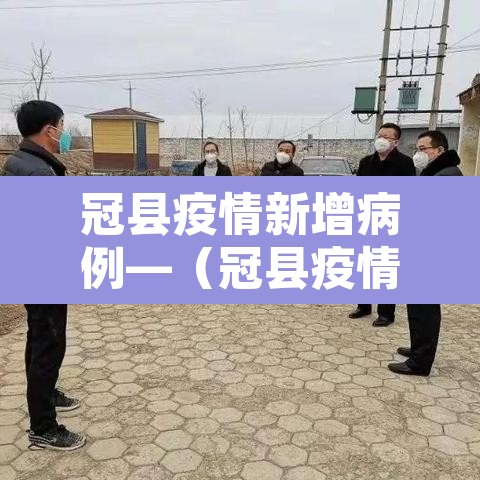 冠县疫情新增病例—（冠县疫情最新数据消息）