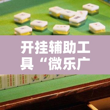 开挂辅助工具“微乐广东麻将万能开挂器”其实确实有挂
