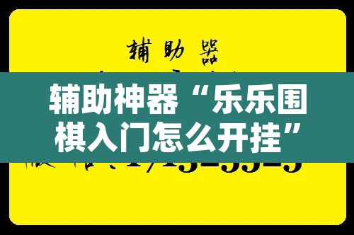 辅助神器“乐乐围棋入门怎么开挂”开挂辅助脚本+详细开挂安装教程