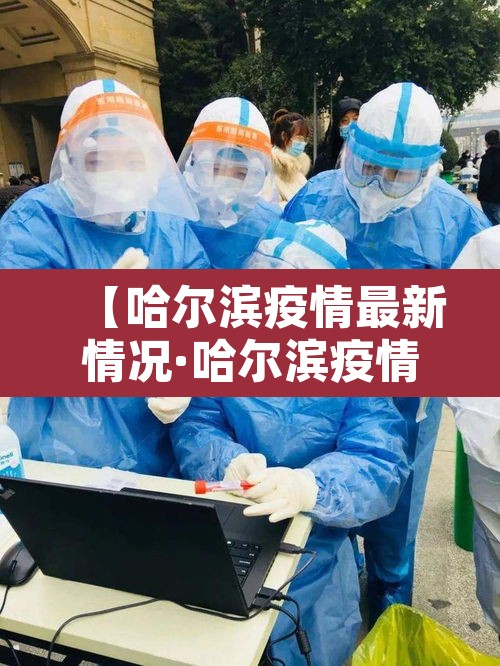 【哈尔滨疫情最新情况·哈尔滨疫情最新消息行程】