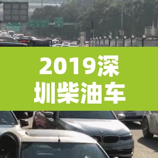 2019深圳柴油车限行:深圳 柴油车限行 2019深圳柴油车限行:深圳 柴油车限行