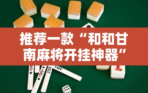 推荐一款“和和甘南麻将开挂神器”其实确实有挂