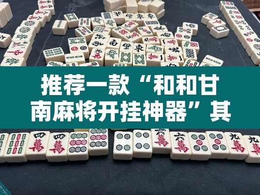 推荐一款“和和甘南麻将开挂神器”其实确实有挂