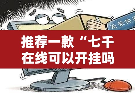 推荐一款“七千在线可以开挂吗”(透视)其实确实有挂