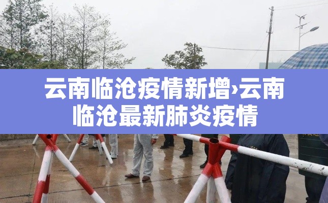 云南临沧疫情新增›云南临沧最新肺炎疫情 云南临沧疫情新增›云南临沧最新肺炎疫情