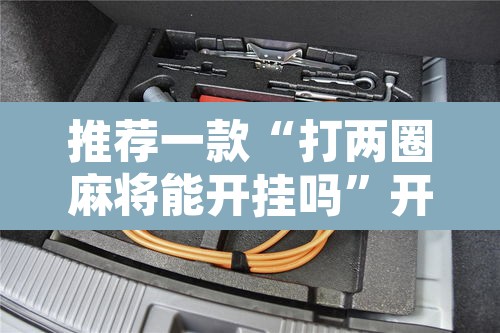 推荐一款“打两圈麻将能开挂吗”开挂辅助脚本+详细开挂安装教程