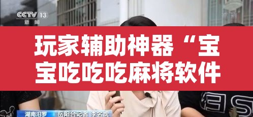 玩家辅助神器“宝宝吃吃吃麻将软件有没有挂	”附辅助神器开挂脚本详细步骤