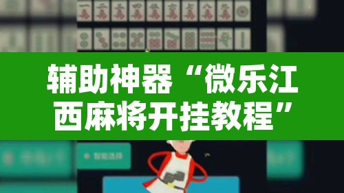 辅助神器“微乐江西麻将开挂教程”开挂辅助脚本+详细开挂安装教程