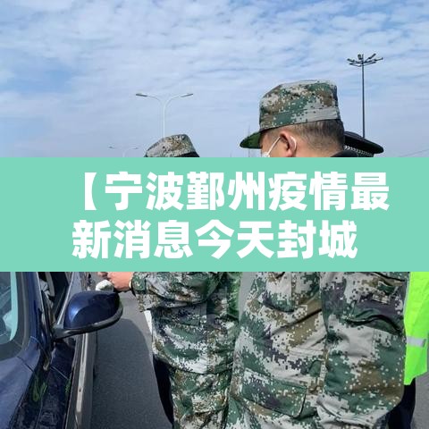 【宁波鄞州疫情最新消息今天封城了·宁波鄞州疫情最新消息今天封城了吗】 【宁波鄞州疫情最新消息今天封城了·宁波鄞州疫情最新消息今天封城了吗】