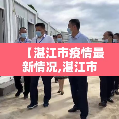【湛江市疫情最新情况,湛江市疫情最新消息18日】 【湛江市疫情最新情况,湛江市疫情最新消息18日】