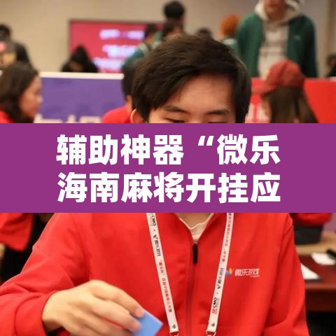 辅助神器“微乐海南麻将开挂应用	”其实确实有挂