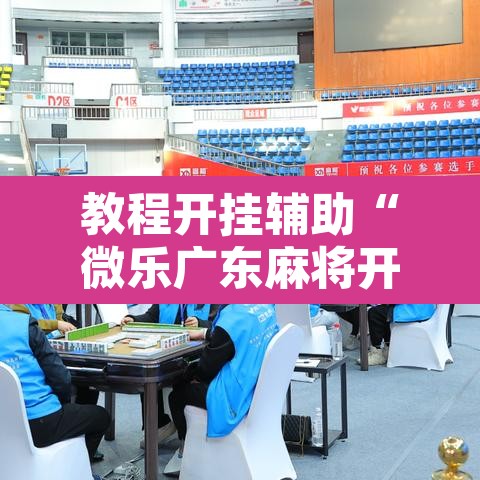 教程开挂辅助“微乐广东麻将开挂	”附辅助神器开挂脚本详细步骤