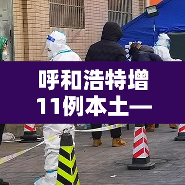 呼和浩特增11例本土—（呼和浩特新增一例疑似病例轨迹）