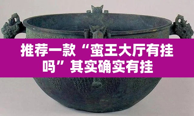 推荐一款“蛮王大厅有挂吗	”其实确实有挂