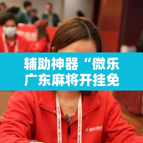 辅助神器“微乐广东麻将开挂免费软件	”其实确实有挂