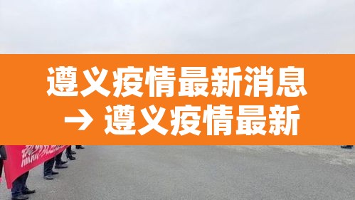 遵义疫情最新消息 → 遵义疫情最新动态
