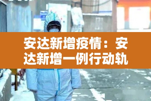 安达新增疫情：安达新增一例行动轨迹