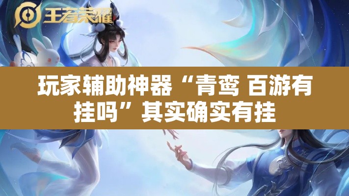 玩家辅助神器“青鸾 百游有挂吗	”其实确实有挂