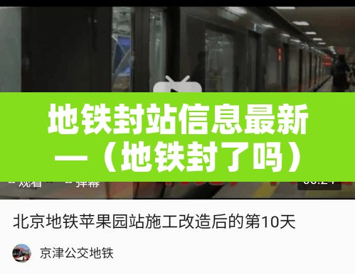 地铁封站信息最新—（地铁封了吗）