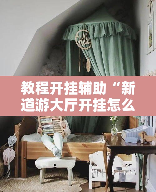 教程开挂辅助“新道游大厅开挂怎么买”开挂辅助脚本+详细开挂安装教程