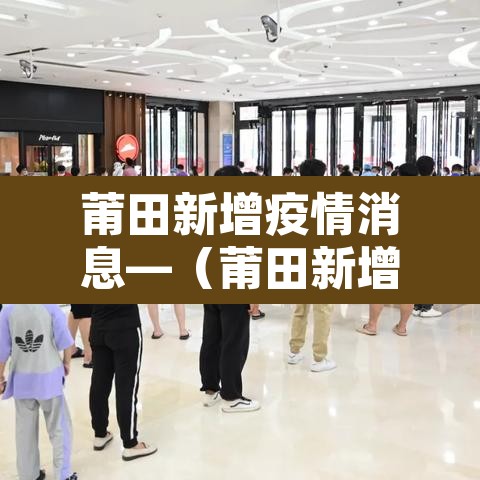 莆田新增疫情消息—（莆田新增详情）
