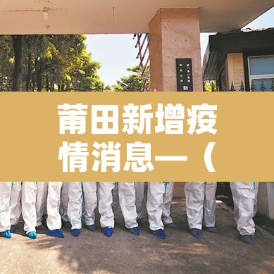 莆田新增疫情消息—（莆田新增详情）