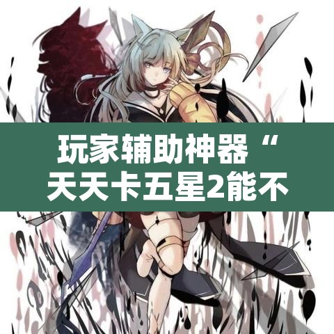 玩家辅助神器“天天卡五星2能不能开挂”开挂辅助脚本+详细开挂安装教程
