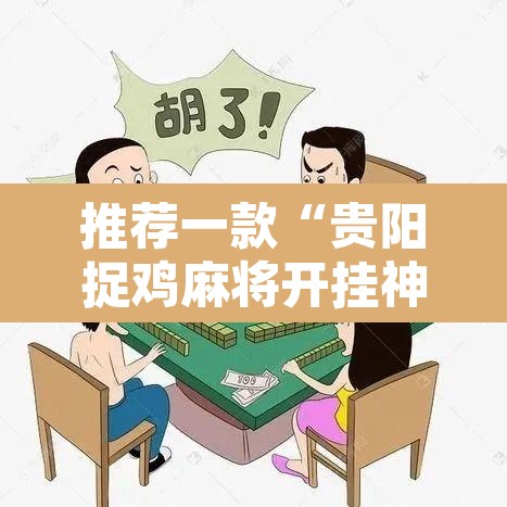 推荐一款“贵阳捉鸡麻将开挂神器下载	”其实确实有挂