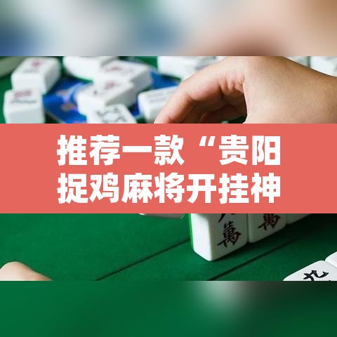 推荐一款“贵阳捉鸡麻将开挂神器下载	”其实确实有挂
