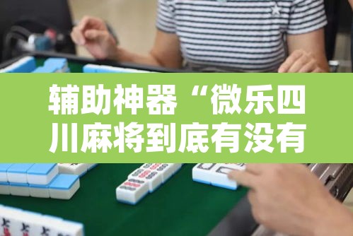 辅助神器“微乐四川麻将到底有没有挂”其实确实有挂