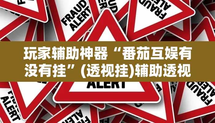 玩家辅助神器“番茄互娱有没有挂	”(透视挂)辅助透视教程