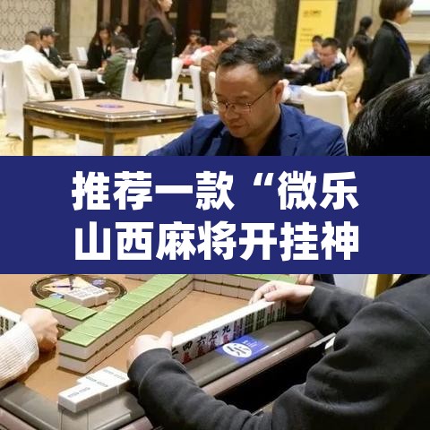 推荐一款“微乐山西麻将开挂神器	”(透视挂)辅助透视教程