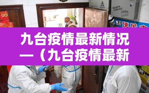 九台疫情最新情况—（九台疫情最新情况通报）