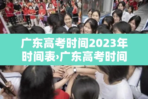 广东高考时间2023年时间表›广东高考时间2021具体时间表