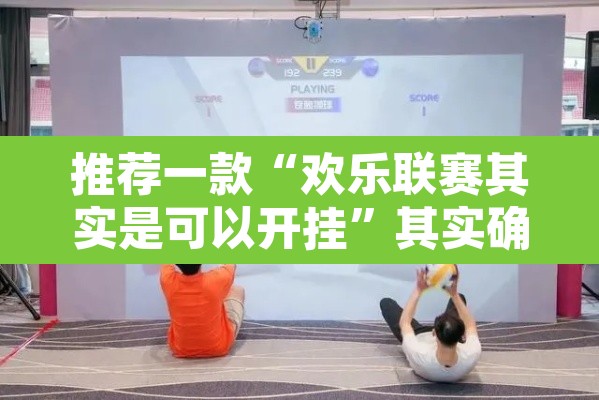 推荐一款“欢乐联赛其实是可以开挂”其实确实有挂