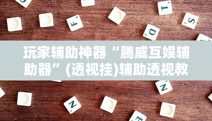 玩家辅助神器“腾威互娱辅助器”(透视挂)辅助透视教程