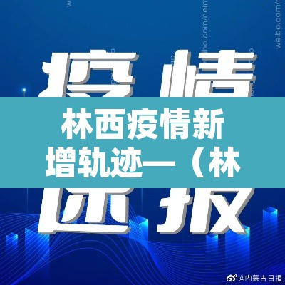 林西疫情新增轨迹—（林西县新型冠状病毒）