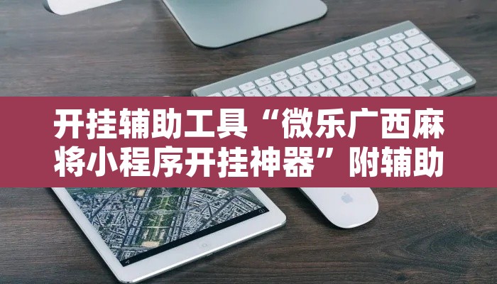 开挂辅助工具“微乐广西麻将小程序开挂神器”附辅助神器开挂脚本详细步骤