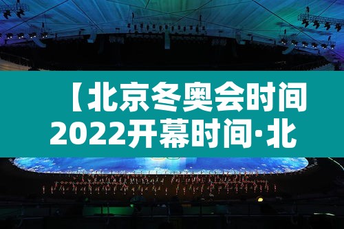 【北京冬奥会时间2022开幕时间·北京冬奥会即将开幕】 【北京冬奥会时间2022开幕时间·北京冬奥会即将开幕】