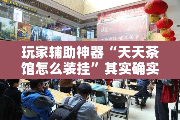玩家辅助神器“天天茶馆怎么装挂”其实确实有挂