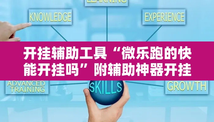 开挂辅助工具“微乐跑的快能开挂吗”附辅助神器开挂脚本详细步骤