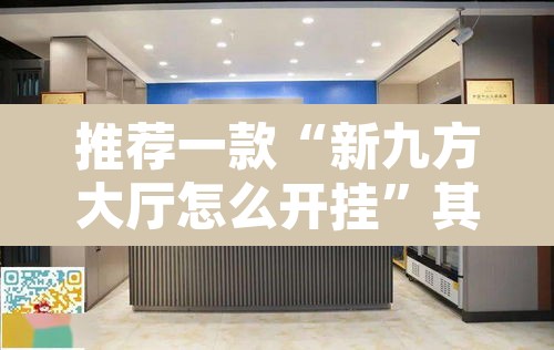 推荐一款“新九方大厅怎么开挂”其实确实有挂