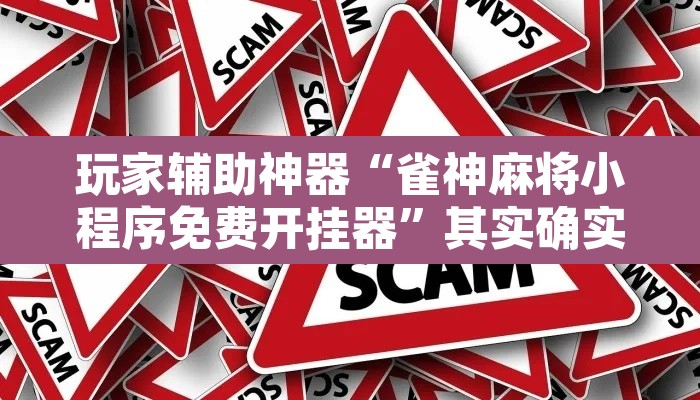 玩家辅助神器“雀神麻将小程序免费开挂器	”其实确实有挂