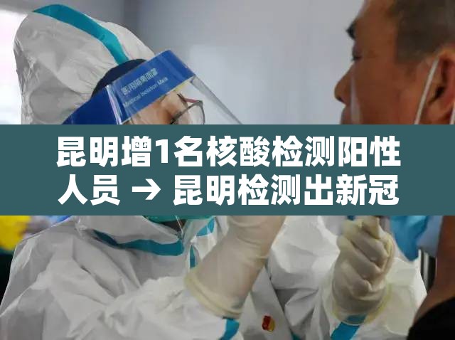 昆明增1名核酸检测阳性人员 → 昆明检测出新冠病毒