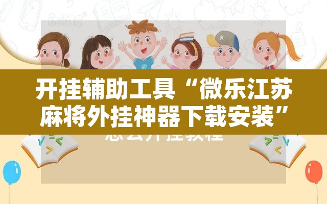 开挂辅助工具“微乐江苏麻将外挂神器下载安装	”其实确实有挂